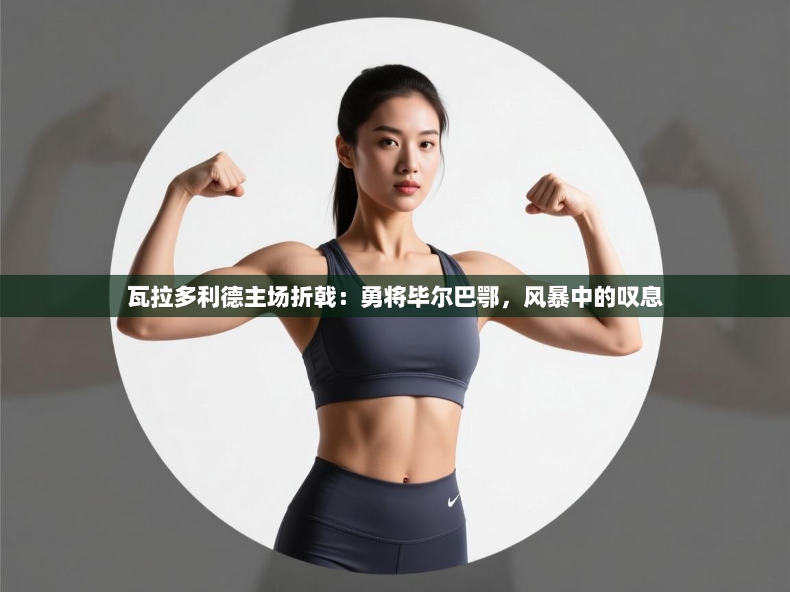 瓦拉多利德主场折戟：勇将毕尔巴鄂，风暴中的叹息