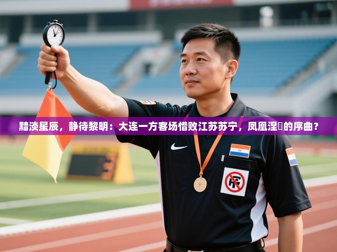 黯淡星辰,静待黎明:大连一方客场惜败江苏苏宁,凤凰涅槃的序曲? 第2张