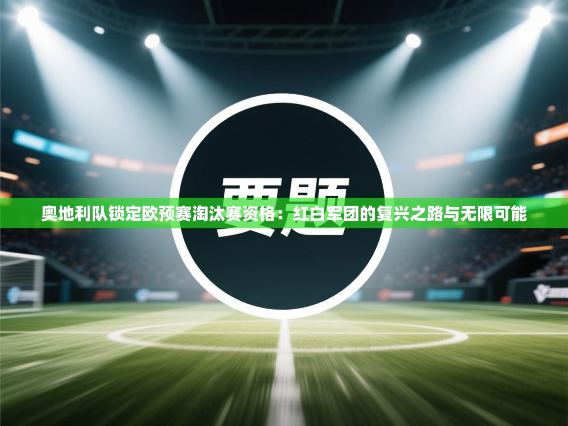 奥地利队锁定欧预赛淘汰赛资格：红白军团的复兴之路与无限可能