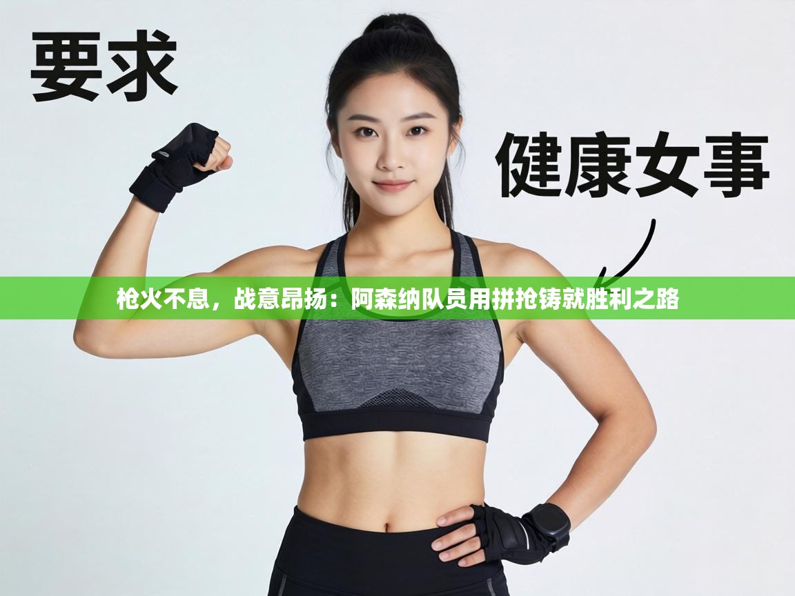 枪火不息，战意昂扬：阿森纳队员用拼抢铸就胜利之路